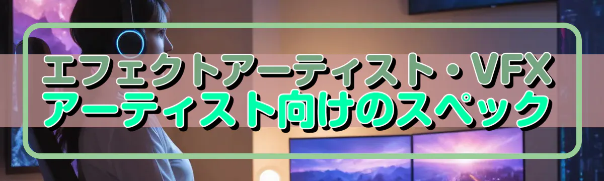 エフェクトアーティスト・VFXアーティスト向けのスペック