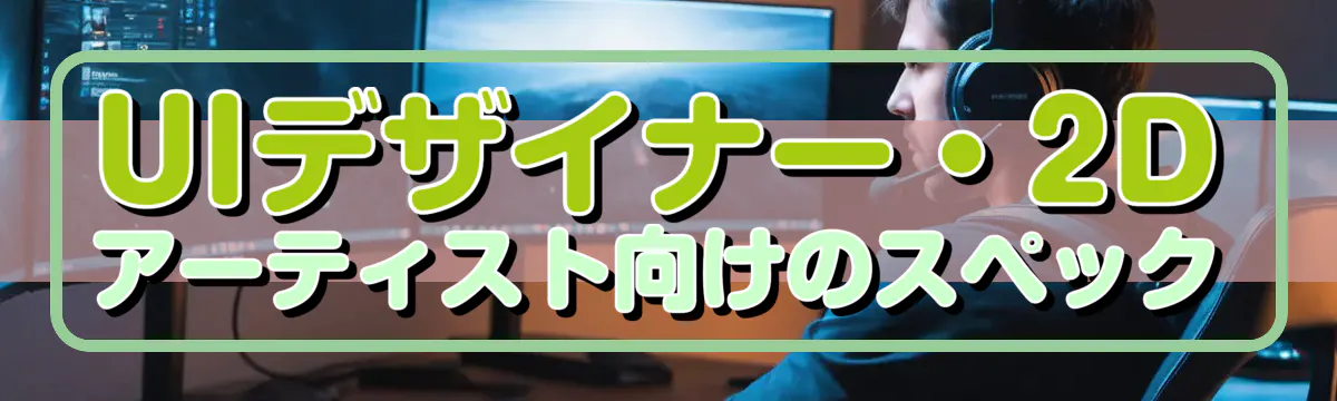 UIデザイナー・2Dアーティスト向けのスペック