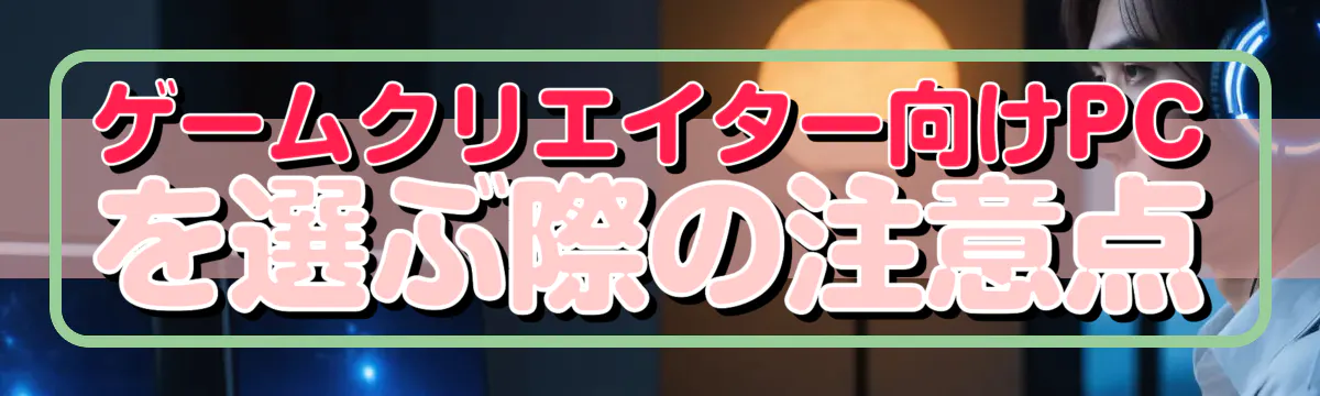 ゲームクリエイター向けPCを選ぶ際の注意点