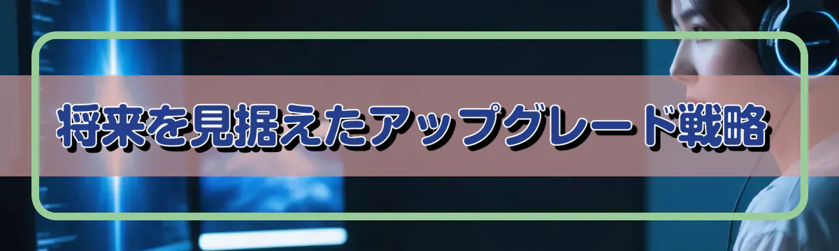 将来を見据えたアップグレード戦略