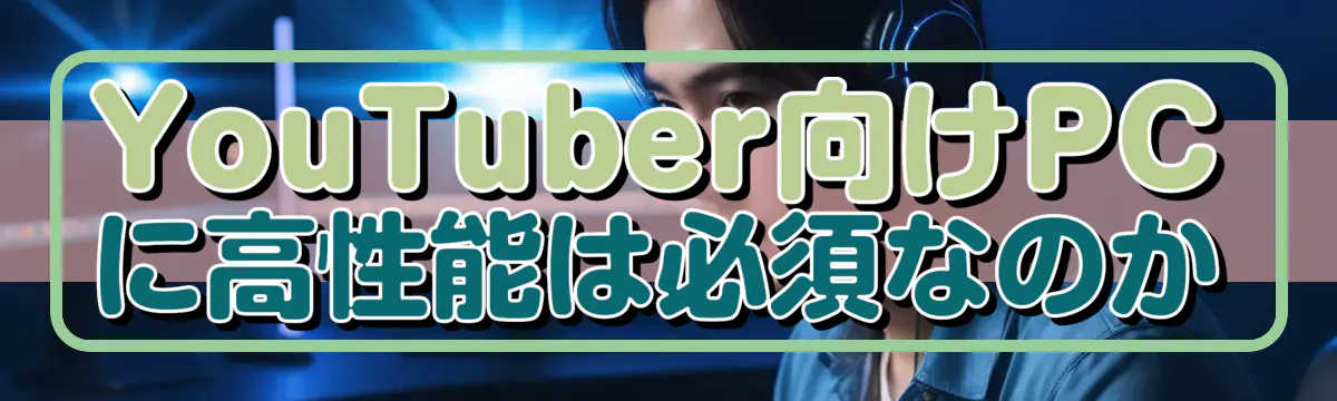 YouTuber向けPCに高性能は必須なのか
