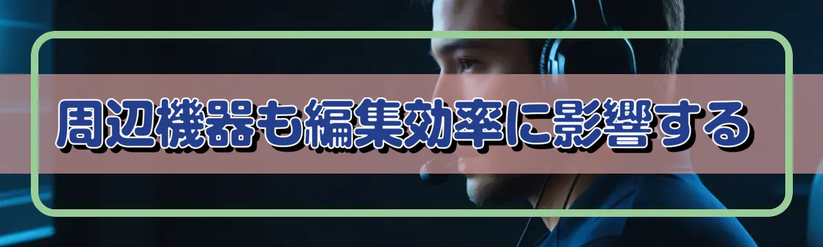 周辺機器も編集効率に影響する