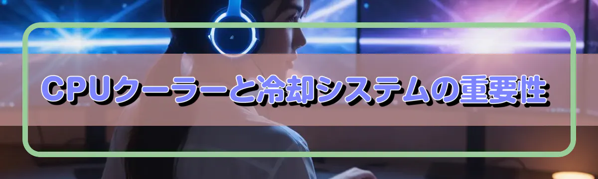 CPUクーラーと冷却システムの重要性