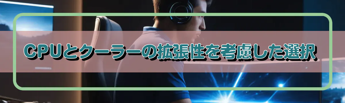 CPUとクーラーの拡張性を考慮した選択