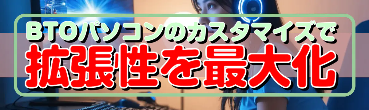BTOパソコンのカスタマイズで拡張性を最大化