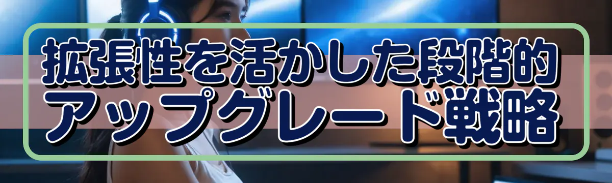 拡張性を活かした段階的アップグレード戦略