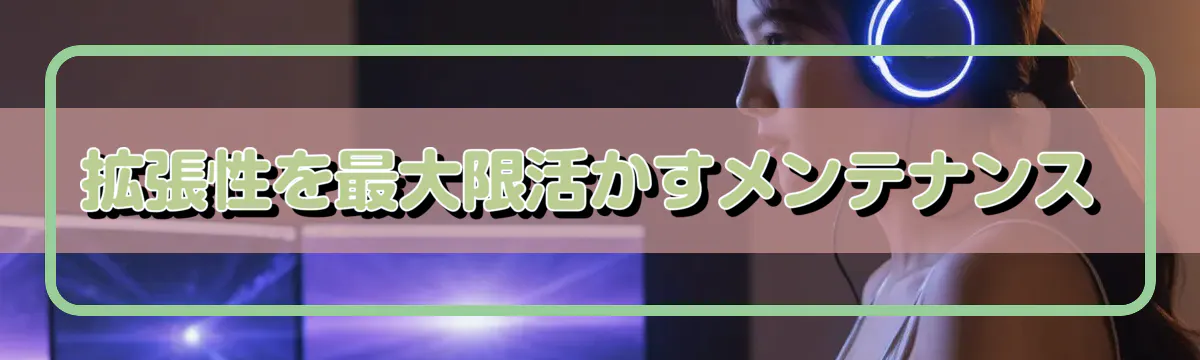 拡張性を最大限活かすメンテナンス