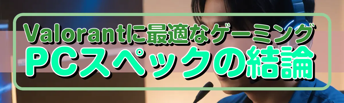 Valorantに最適なゲーミングPCスペックの結論