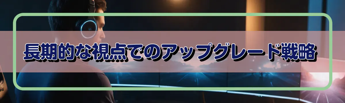 長期的な視点でのアップグレード戦略
