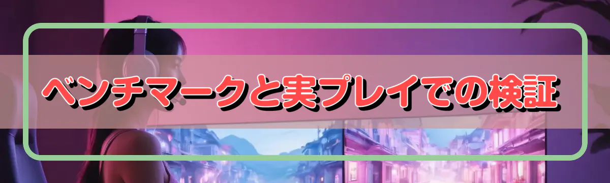 ベンチマークと実プレイでの検証