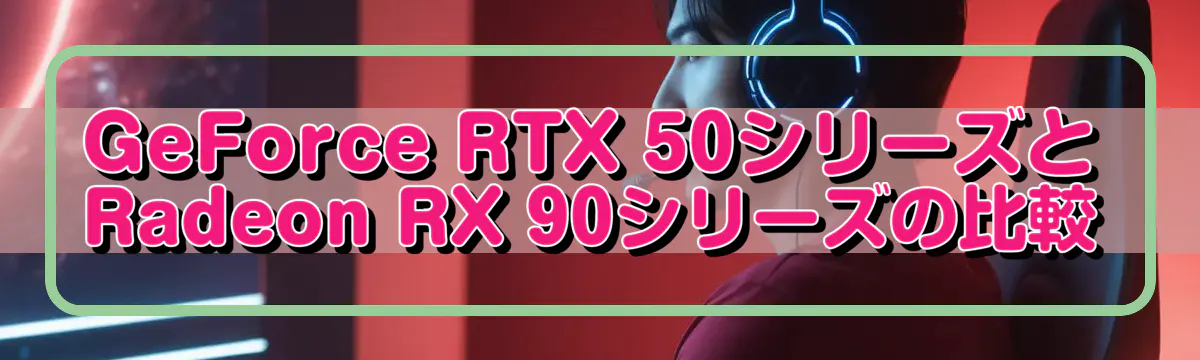 GeForce RTX 50シリーズとRadeon RX 90シリーズの比較