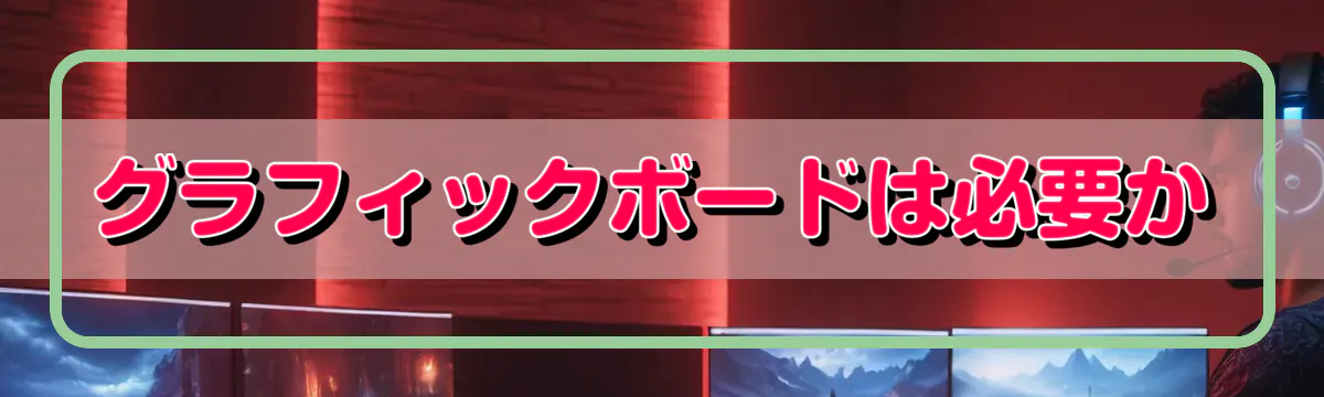 グラフィックボードは必要か