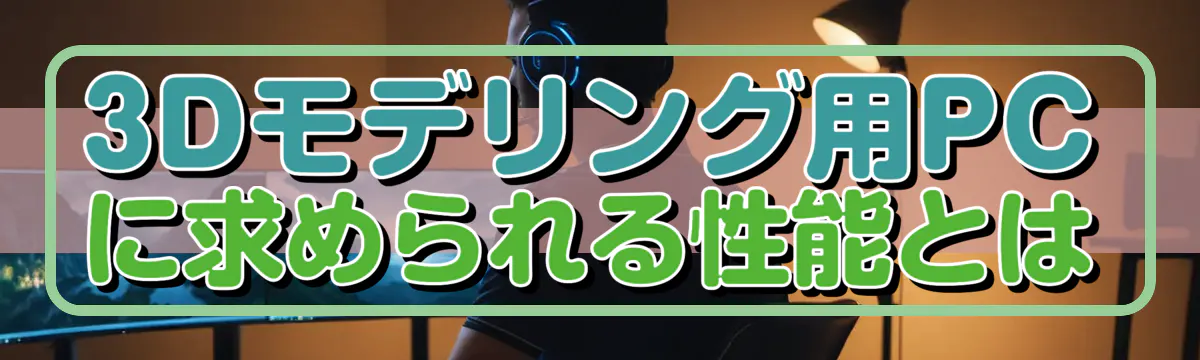 3Dモデリング用PCに求められる性能とは