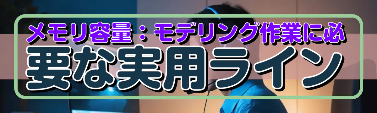 メモリ容量:モデリング作業に必要な実用ライン