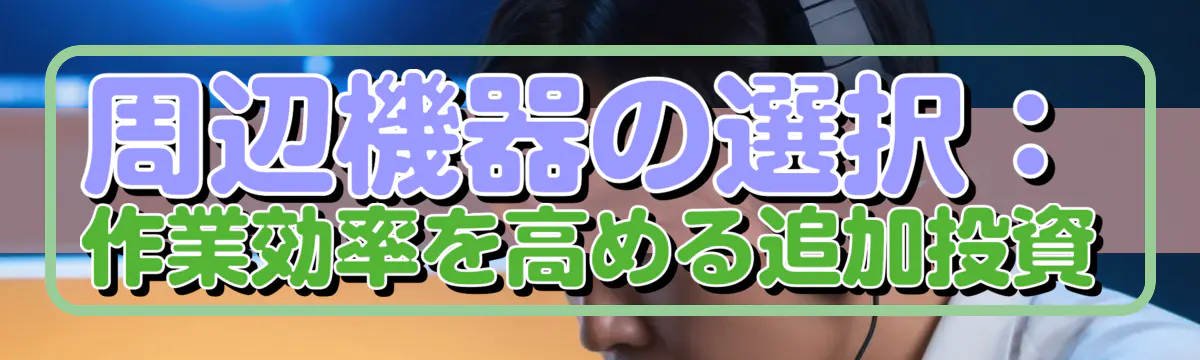周辺機器の選択:作業効率を高める追加投資