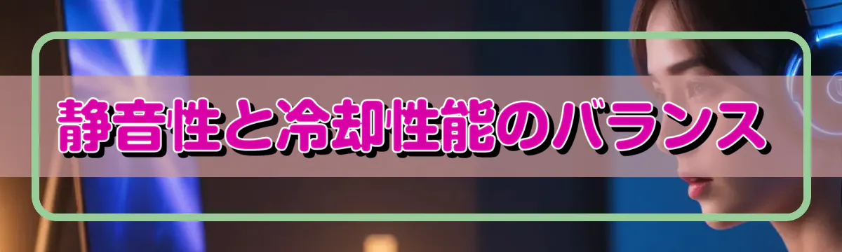 静音性と冷却性能のバランス