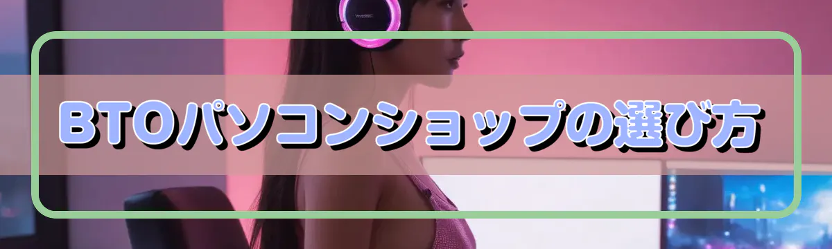 BTOパソコンショップの選び方