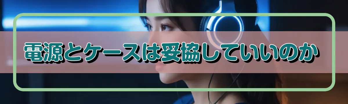 電源とケースは妥協していいのか