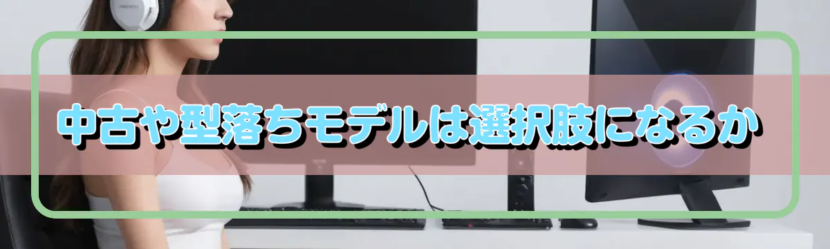 中古や型落ちモデルは選択肢になるか