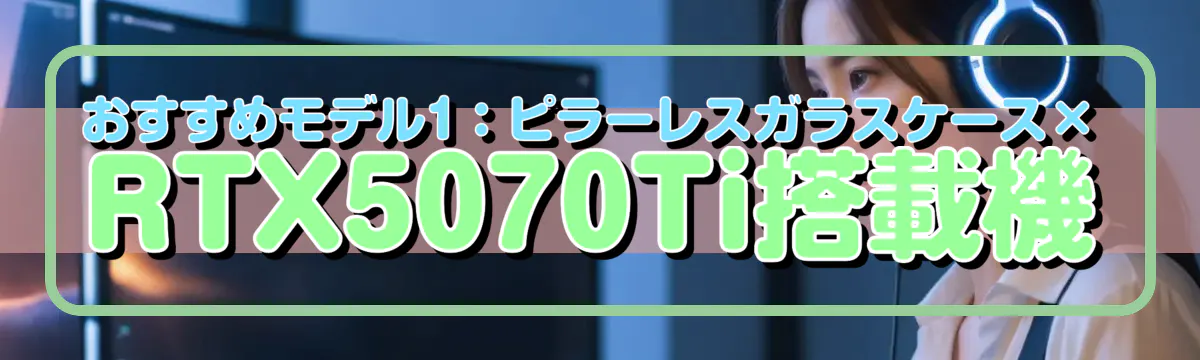 おすすめモデル1：ピラーレスガラスケース×RTX5070Ti搭載機