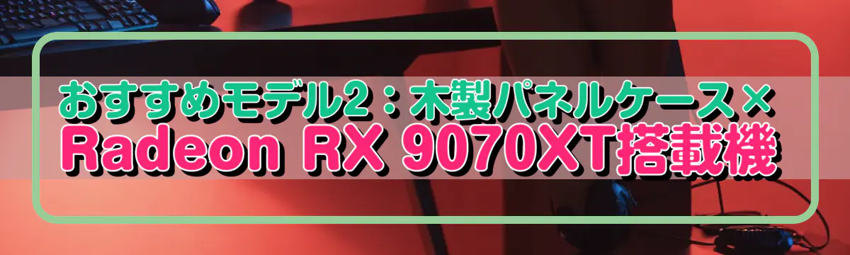 おすすめモデル2：木製パネルケース×Radeon RX 9070XT搭載機