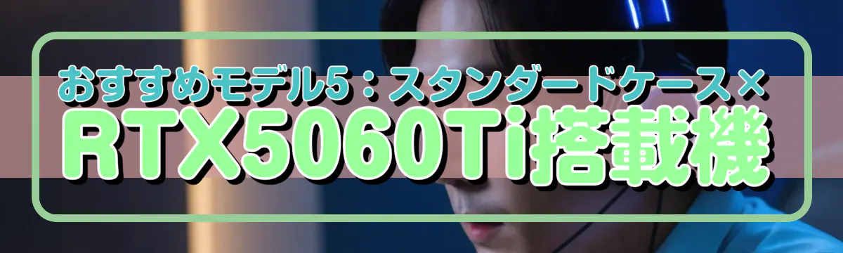 おすすめモデル5：スタンダードケース×RTX5060Ti搭載機