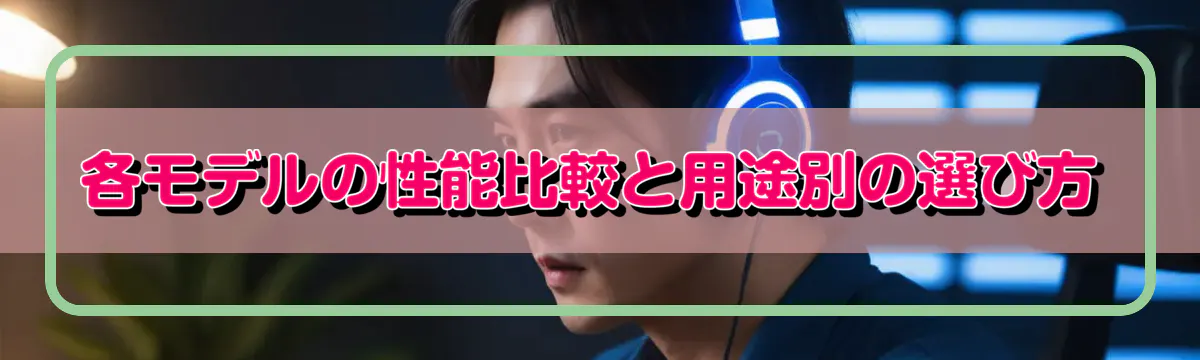 各モデルの性能比較と用途別の選び方