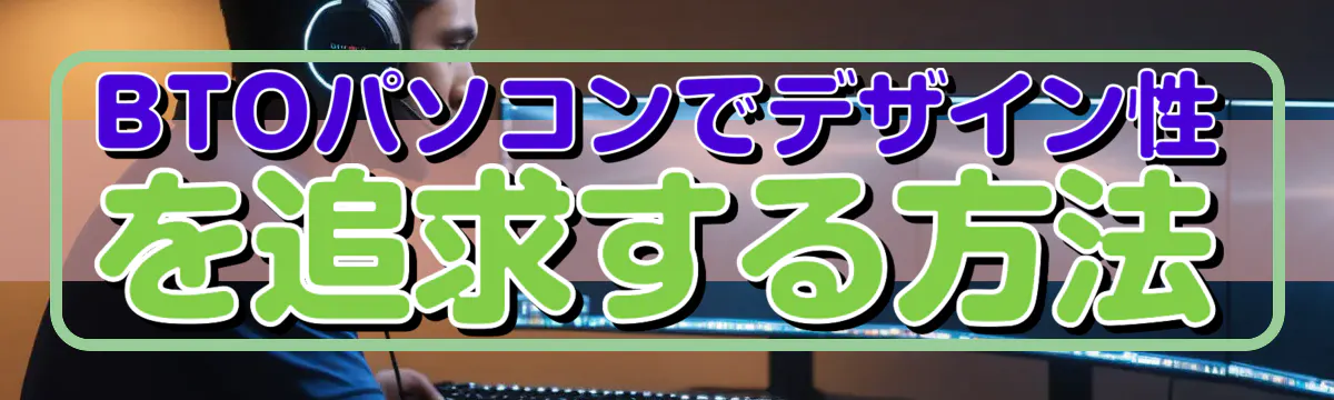 BTOパソコンでデザイン性を追求する方法