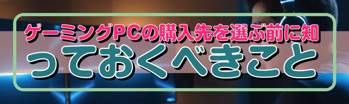 ゲーミングPCの購入先を選ぶ前に知っておくべきこと